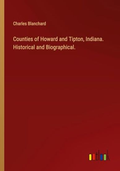Counties of Howard and Tipton, Indiana. Historical and Biographical.