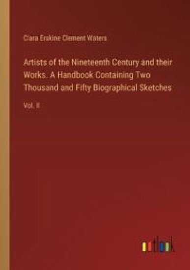 Artists of the Nineteenth Century and their Works. A Handbook Containing Two Thousand and Fifty Biographical Sketches
