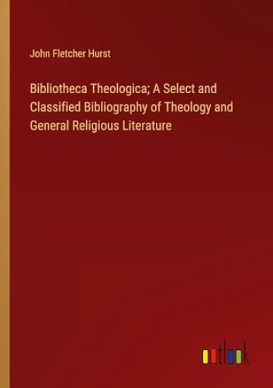 Bibliotheca Theologica; A Select and Classified Bibliography of Theology and General Religious Literature