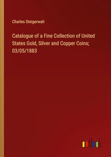 Catalogue of a Fine Collection of United States Gold, Silver and Copper Coins; 03/05/1883