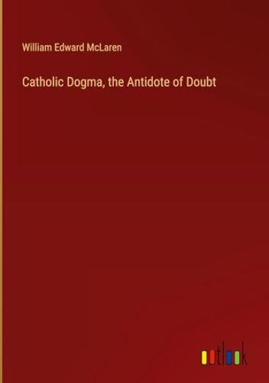 Catholic Dogma, the Antidote of Doubt