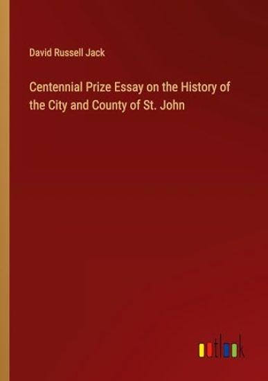 Centennial Prize Essay on the History of the City and County of St. John