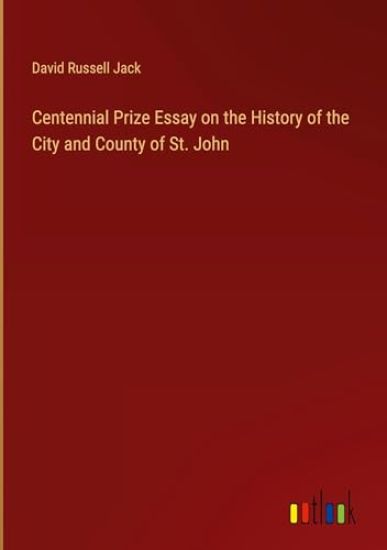 Centennial Prize Essay on the History of the City and County of St. John