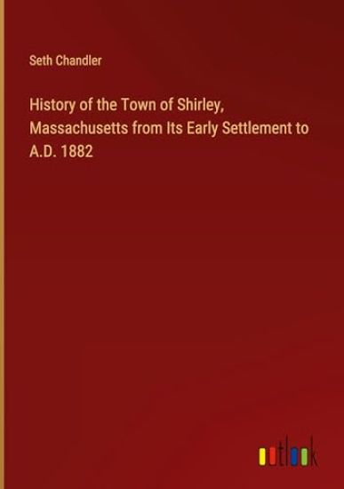 History of the Town of Shirley, Massachusetts from Its Early Settlement to A.D. 1882
