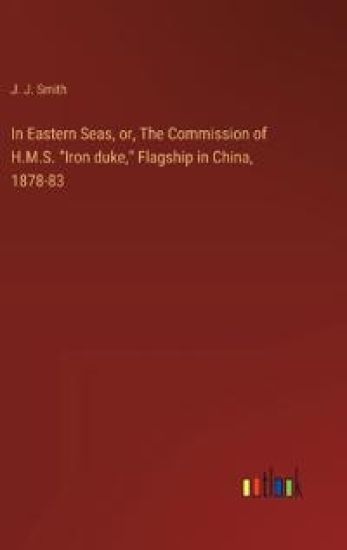 In Eastern Seas, or, The Commission of H.M.S. "Iron duke," Flagship in China, 1878-83