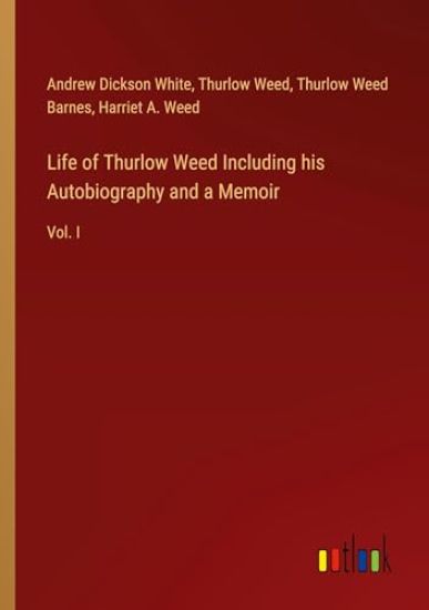 Life of Thurlow Weed Including his Autobiography and a Memoir