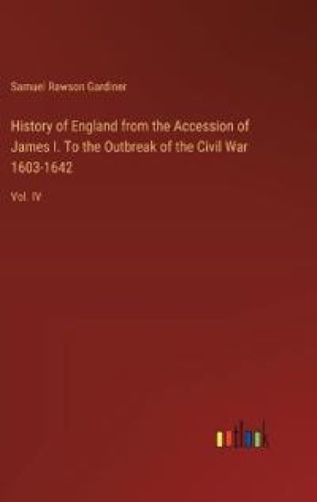 History of England from the Accession of James I. To the Outbreak of the Civil War 1603-1642