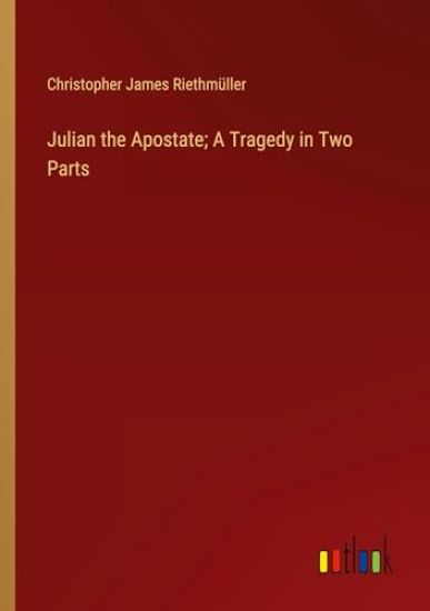 Julian the Apostate; A Tragedy in Two Parts