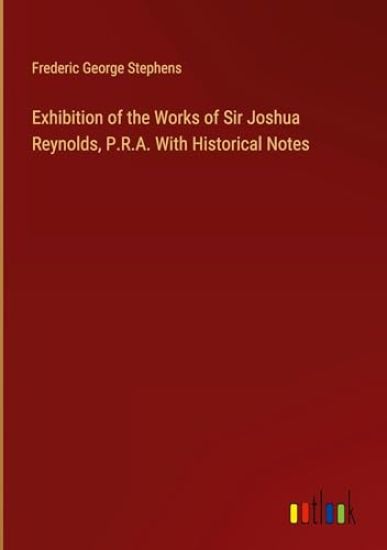 Exhibition of the Works of Sir Joshua Reynolds, P.R.A. With Historical Notes
