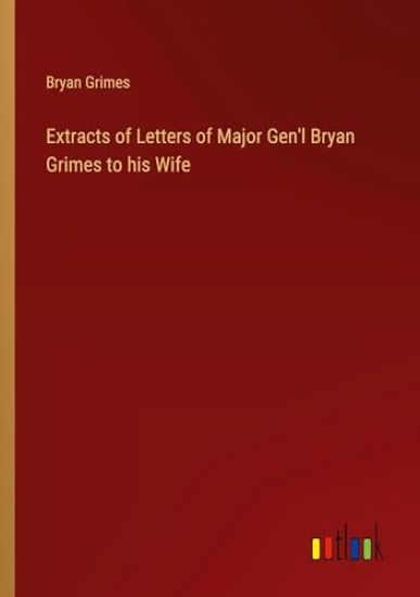 Extracts of Letters of Major Gen'l Bryan Grimes to his Wife