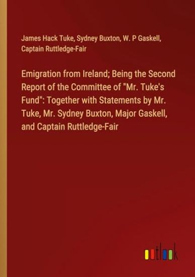 Emigration from Ireland; Being the Second Report of the Committee of "Mr. Tuke's Fund": Together with Statements by Mr. Tuke, Mr. Sydney Buxton, Major