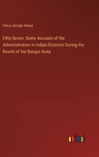 Fifty-Seven: Some Account of the Administration in Indian Districts During the Revolt of the Bengal Army