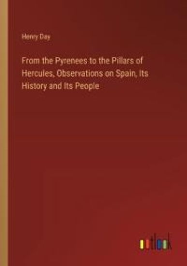 From the Pyrenees to the Pillars of Hercules, Observations on Spain, Its History and Its People