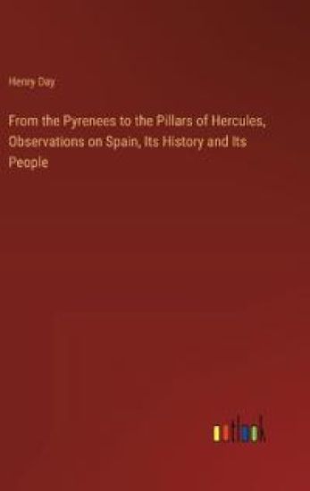 From the Pyrenees to the Pillars of Hercules, Observations on Spain, Its History and Its People