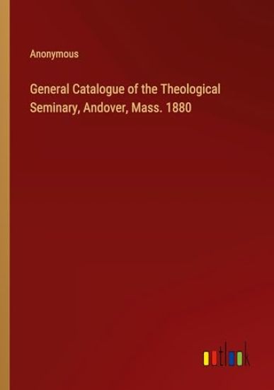 General Catalogue of the Theological Seminary, Andover, Mass. 1880