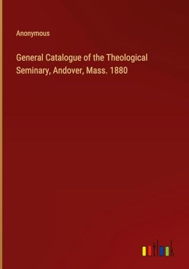 General Catalogue of the Theological Seminary, Andover, Mass. 1880