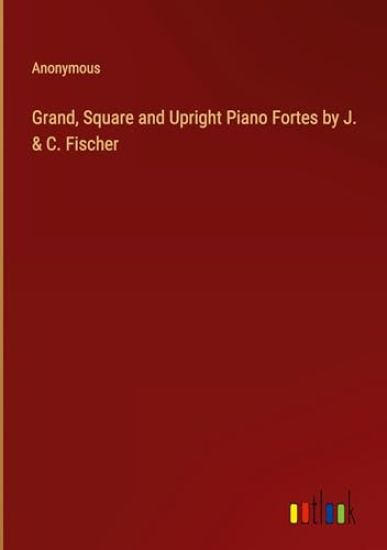 Grand, Square and Upright Piano Fortes by J. & C. Fischer