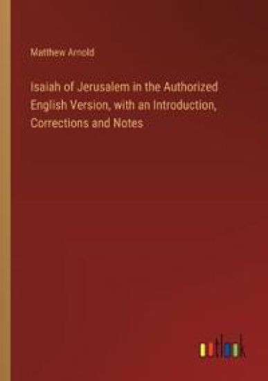 Isaiah of Jerusalem in the Authorized English Version, with an Introduction, Corrections and Notes