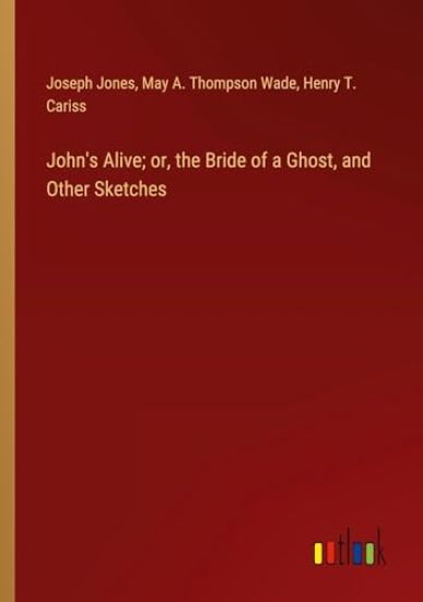 John's Alive; or, the Bride of a Ghost, and Other Sketches
