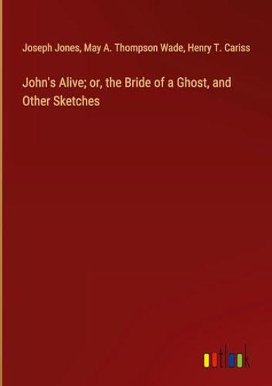 John's Alive; or, the Bride of a Ghost, and Other Sketches