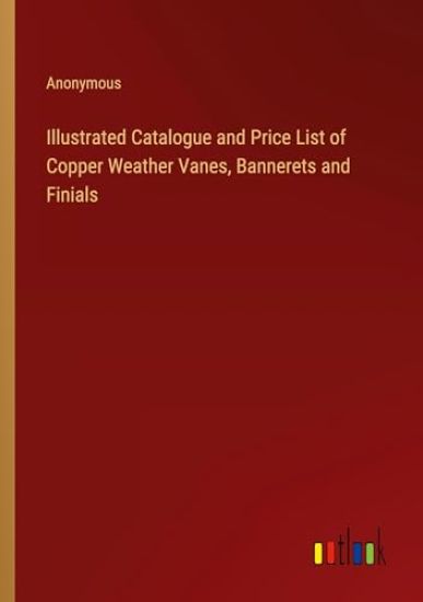 Illustrated Catalogue and Price List of Copper Weather Vanes, Bannerets and Finials