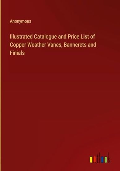 Illustrated Catalogue and Price List of Copper Weather Vanes, Bannerets and Finials