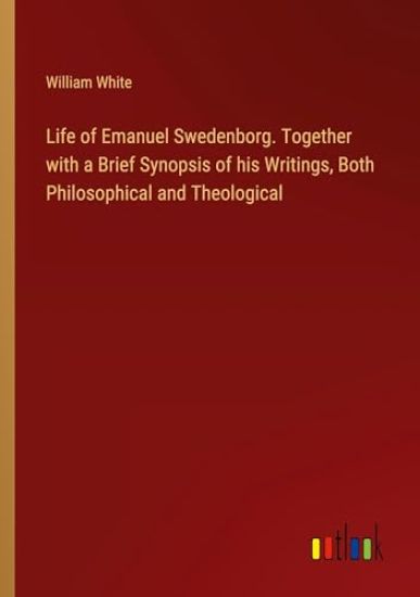 Life of Emanuel Swedenborg. Together with a Brief Synopsis of his Writings, Both Philosophical and Theological