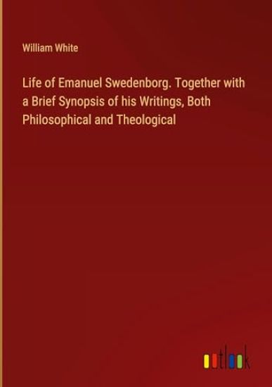 Life of Emanuel Swedenborg. Together with a Brief Synopsis of his Writings, Both Philosophical and Theological