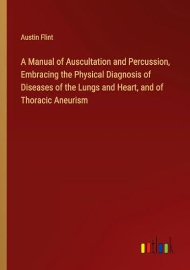 A Manual of Auscultation and Percussion, Embracing the Physical Diagnosis of Diseases of the Lungs and Heart, and of Thoracic Aneurism