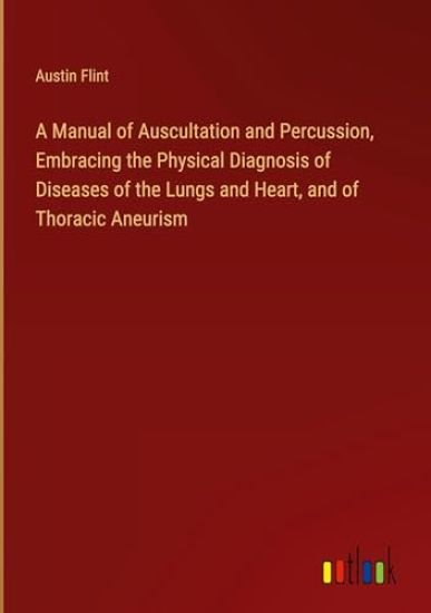 A Manual of Auscultation and Percussion, Embracing the Physical Diagnosis of Diseases of the Lungs and Heart, and of Thoracic Aneurism