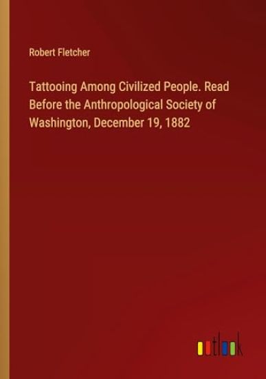 Tattooing Among Civilized People. Read Before the Anthropological Society of Washington, December 19, 1882