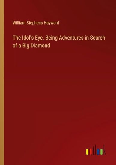 The Idol's Eye. Being Adventures in Search of a Big Diamond