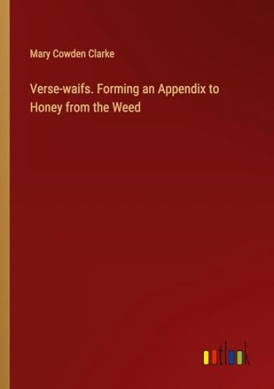 Verse-waifs. Forming an Appendix to Honey from the Weed