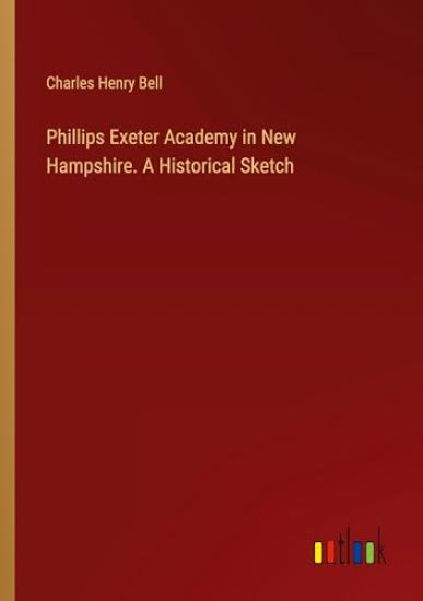 Phillips Exeter Academy in New Hampshire. A Historical Sketch