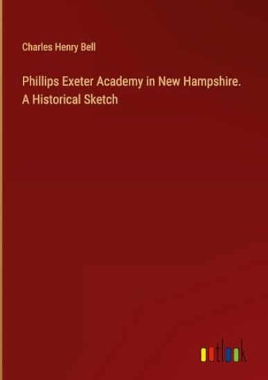 Phillips Exeter Academy in New Hampshire. A Historical Sketch