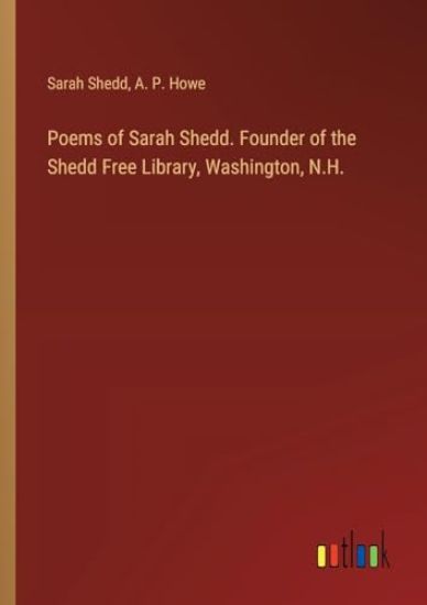 Poems of Sarah Shedd. Founder of the Shedd Free Library, Washington, N.H.