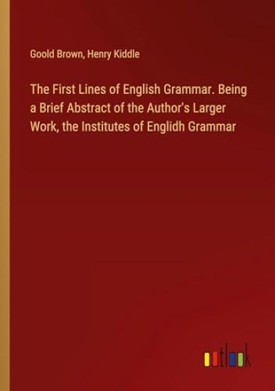 The First Lines of English Grammar. Being a Brief Abstract of the Author's Larger Work, the Institutes of Englidh Grammar