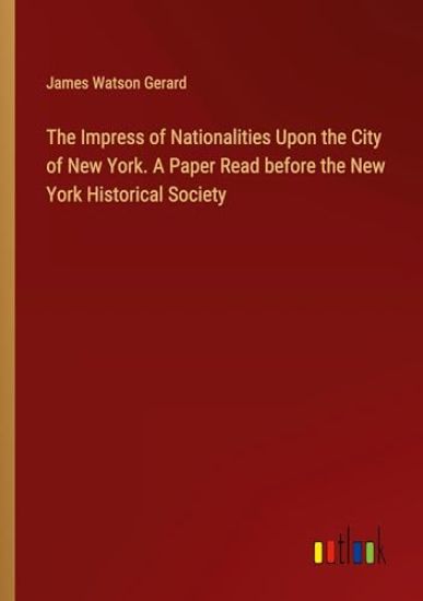 The Impress of Nationalities Upon the City of New York. A Paper Read before the New York Historical Society