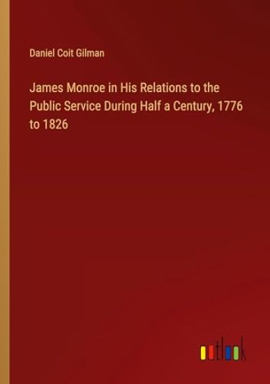 James Monroe in His Relations to the Public Service During Half a Century, 1776 to 1826