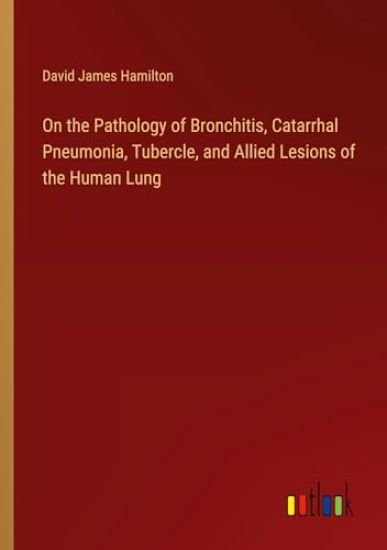 On the Pathology of Bronchitis, Catarrhal Pneumonia, Tubercle, and Allied Lesions of the Human Lung