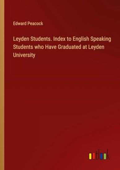 Leyden Students. Index to English Speaking Students who Have Graduated at Leyden University