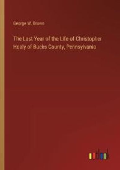 The Last Year of the Life of Christopher Healy of Bucks County, Pennsylvania