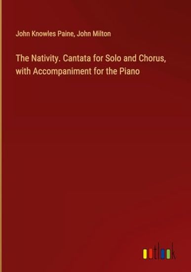 The Nativity. Cantata for Solo and Chorus, with Accompaniment for the Piano
