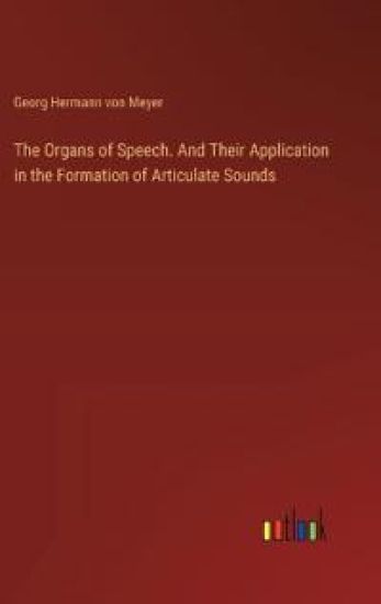 The Organs of Speech. And Their Application in the Formation of Articulate Sounds