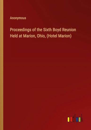 Proceedings of the Sixth Boyd Reunion Held at Marion, Ohio, (Hotel Marion)