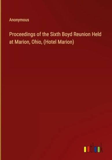 Proceedings of the Sixth Boyd Reunion Held at Marion, Ohio, (Hotel Marion)
