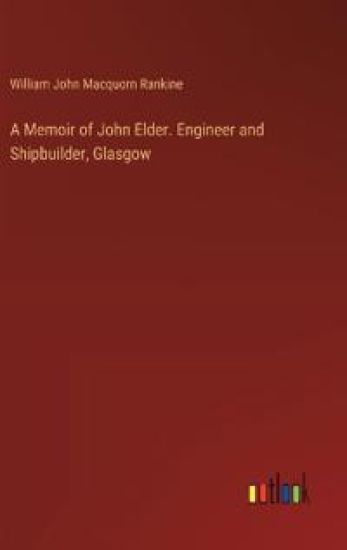 A Memoir of John Elder. Engineer and Shipbuilder, Glasgow