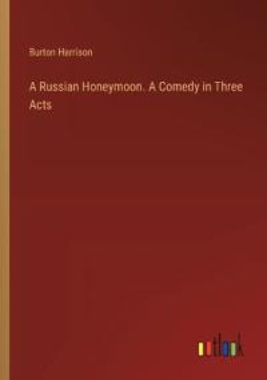 A Russian Honeymoon. A Comedy in Three Acts