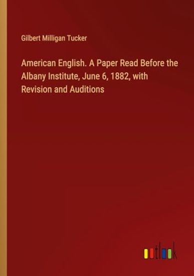 American English. A Paper Read Before the Albany Institute, June 6, 1882, with Revision and Auditions