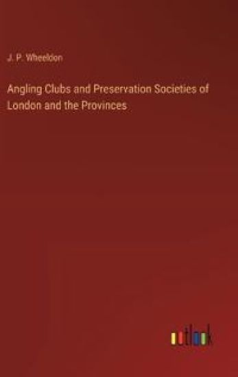 Angling Clubs and Preservation Societies of London and the Provinces